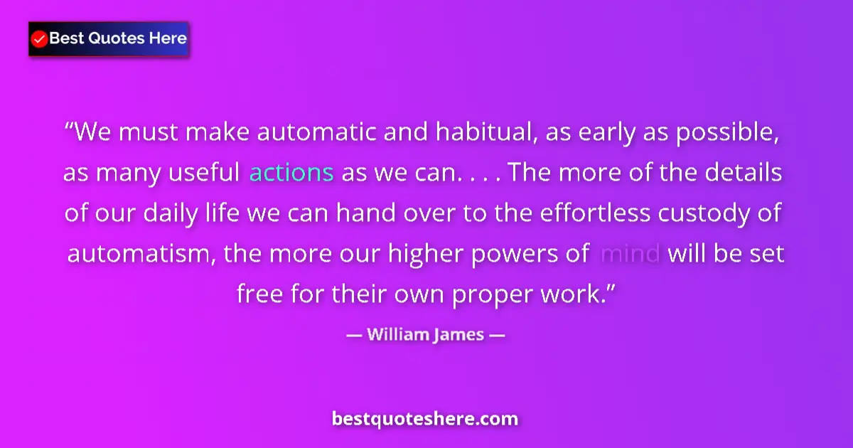 Quote by William James: We must make automatic and habitual, as early as possible, as many useful actions as we can. . . . T...