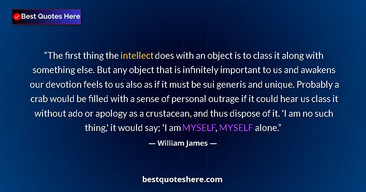 Quote by William James: The first thing the intellect does with an object is to class it along with something else. But any ...