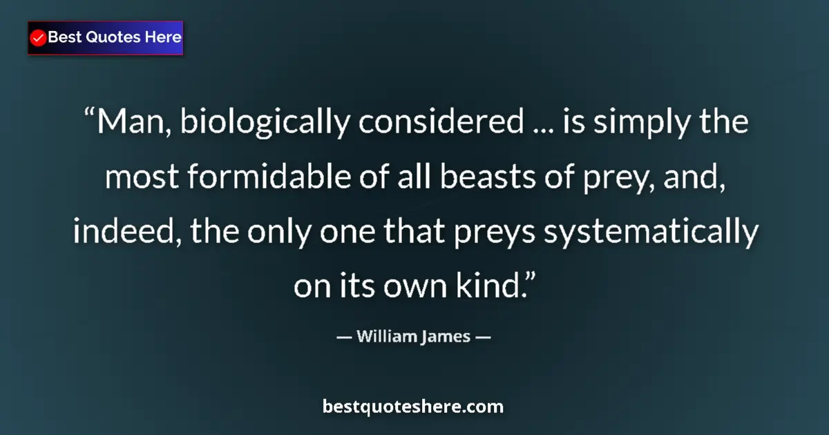 Quote by William James: Man, biologically considered ... is simply the most formidable of all beasts of prey, and, indeed, t...