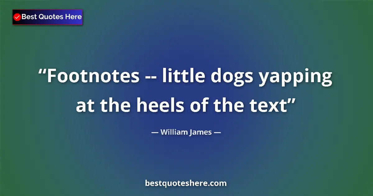 Quote by William James: Footnotes -- little dogs yapping at the heels of the text...