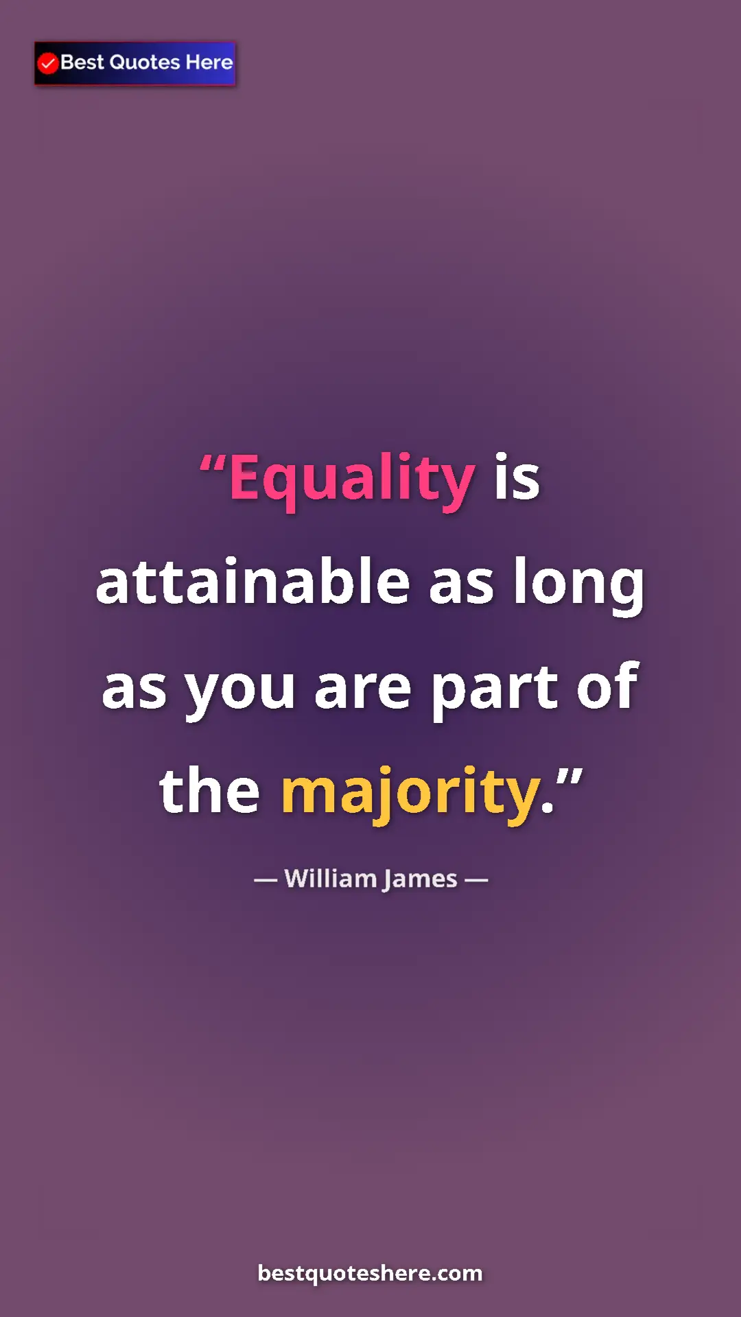 Pinterest quote poster by William James: "Equality is attainable as long as you are part of the..."