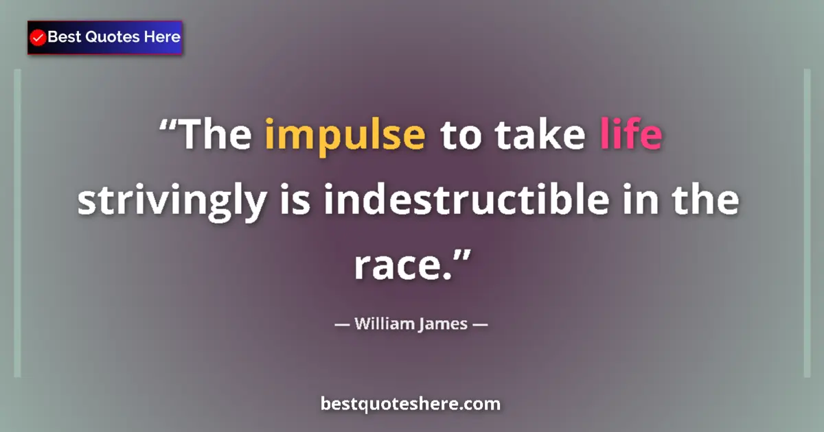 Quote by William James: The impulse to take life strivingly is indestructible in the race....