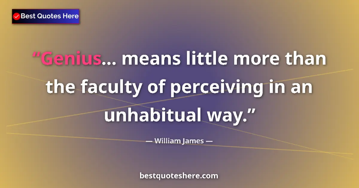 Quote by William James: Genius... means little more than the faculty of perceiving in an unhabitual way....