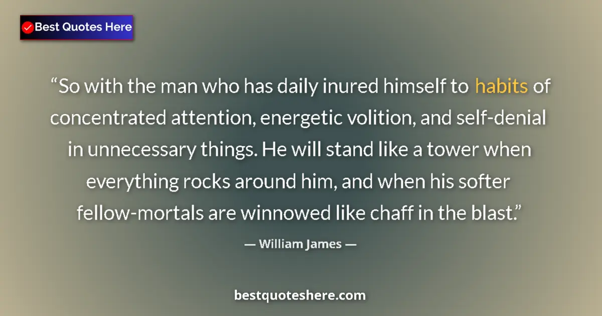 Quote by William James: So with the man who has daily inured himself to habits of concentrated attention, energetic volition...