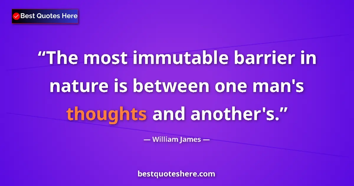 Quote by William James: The most immutable barrier in nature is between one man's thoughts and another's....