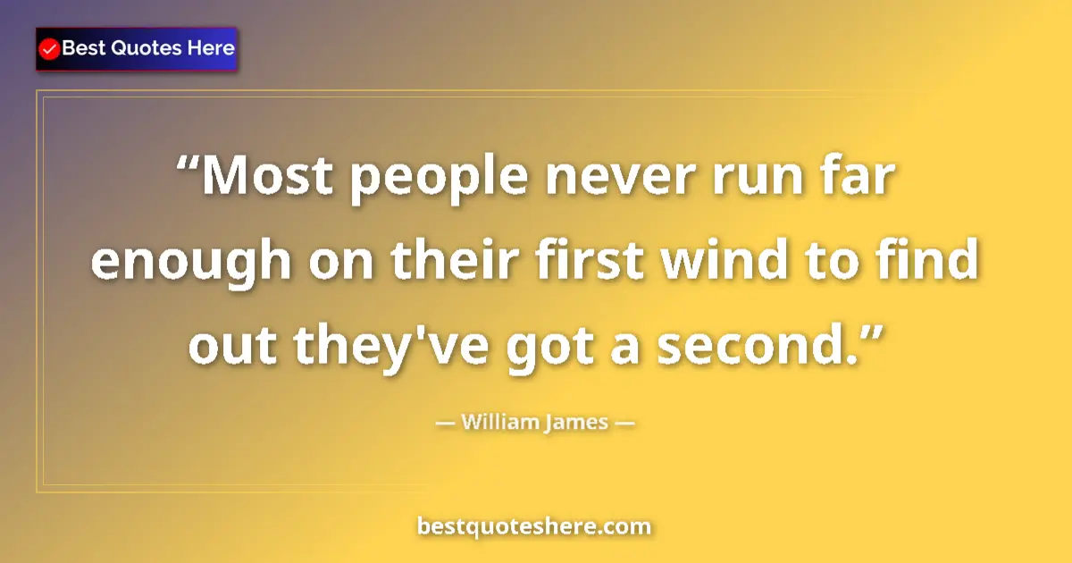 Quote by William James: Most people never run far enough on their first wind to find out they've got a second....