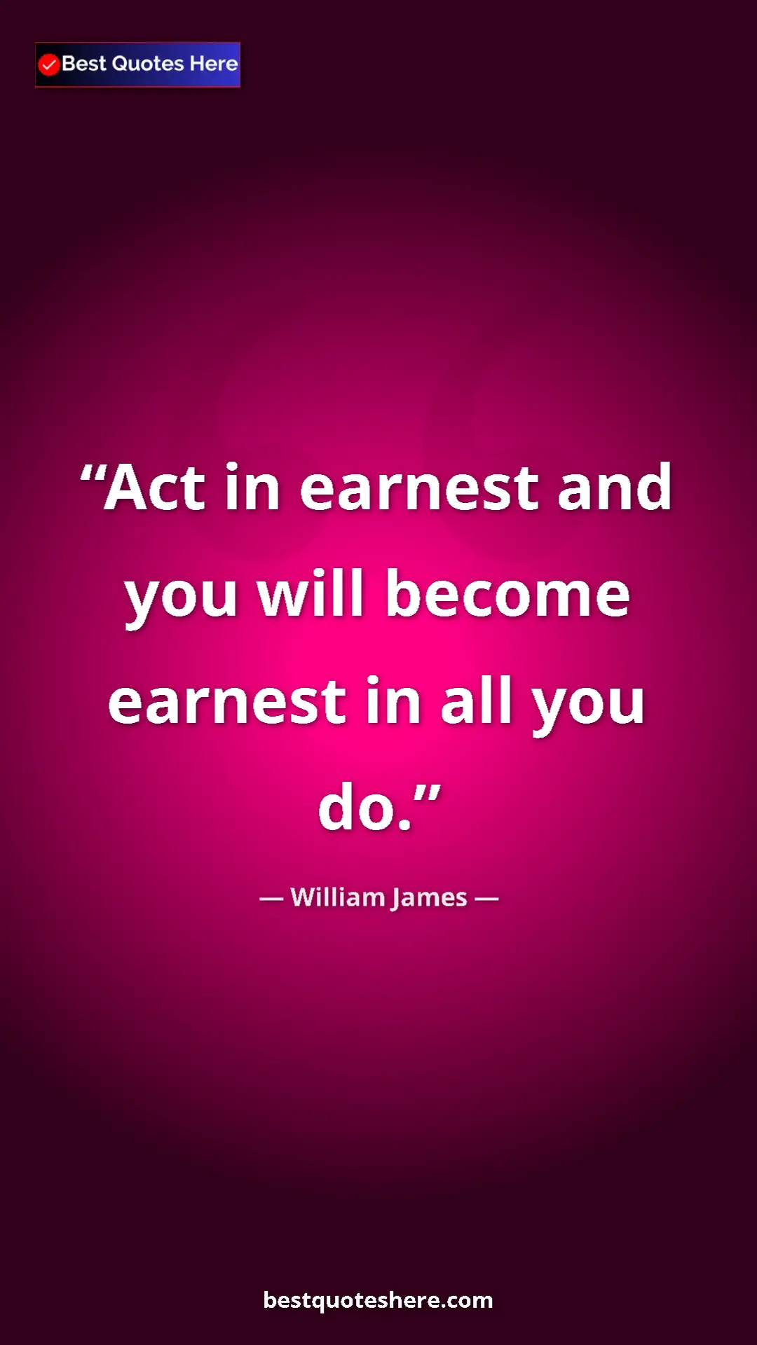 Pinterest quote poster by William James: "Act in earnest and you will become earnest in all you do."