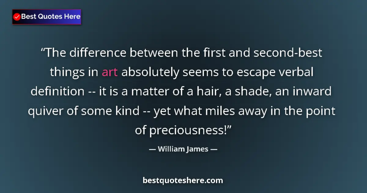 Quote by William James: The difference between the first and second-best things in art absolutely seems to escape verbal def...