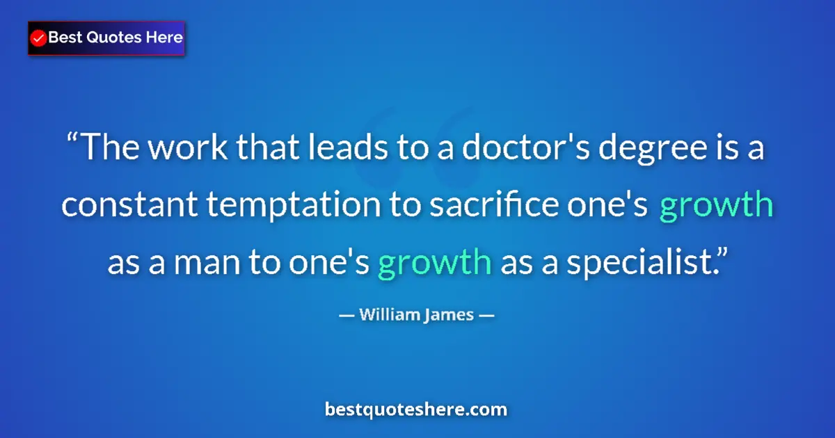 Image for the quote by William James: The work that leads to a doctor's degree is a constant temptation to sacrifice one's growth as a man...
