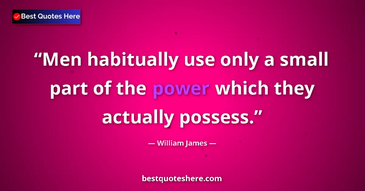 Quote by William James: Men habitually use only a small part of the power which they actually possess....