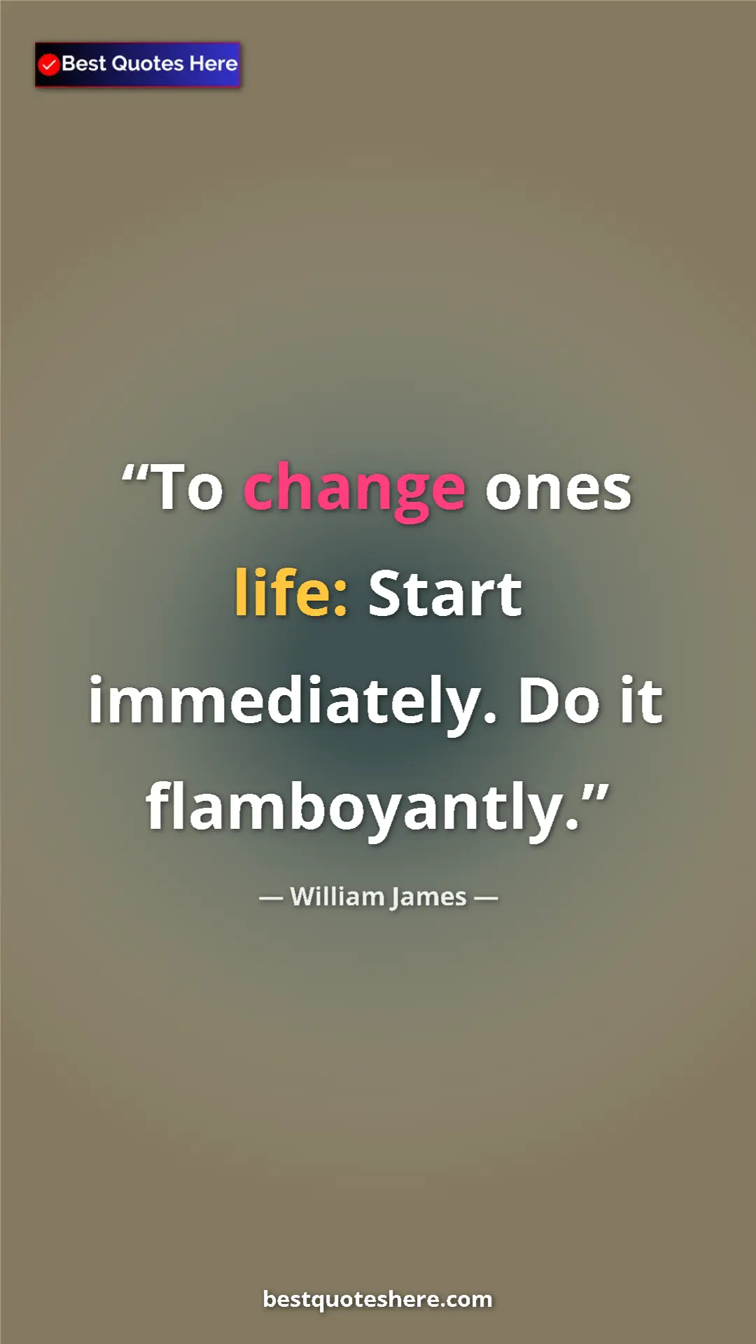 Pinterest quote poster by William James: "To change ones life: Start immediately. Do it flamboyantly."