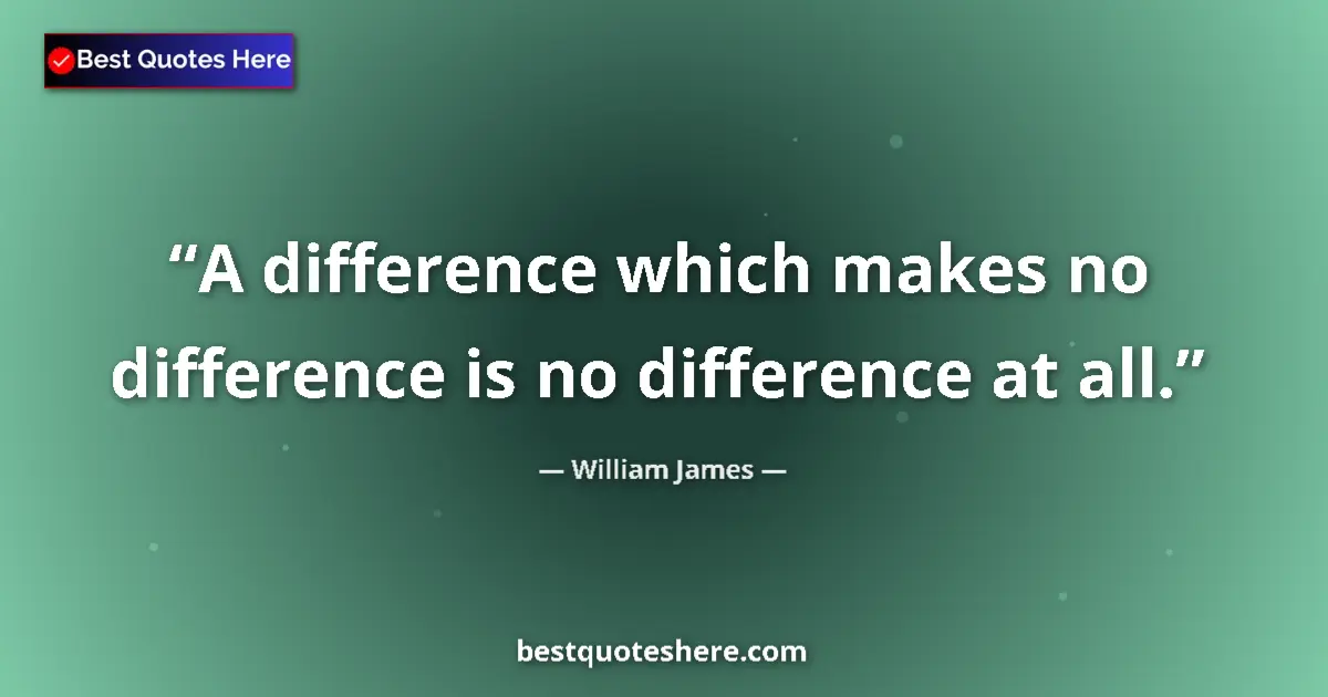 Image for the quote by William James: A difference which makes no difference is no difference at all....