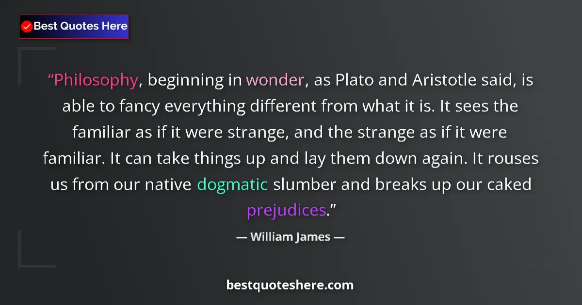 Quote by William James: Philosophy, beginning in wonder, as Plato and Aristotle said, is able to fancy everything different ...