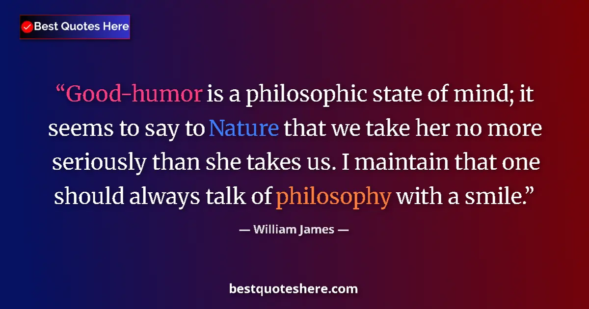 Quote by William James: Good-humor is a philosophic state of mind; it seems to say to Nature that we take her no more seriou...