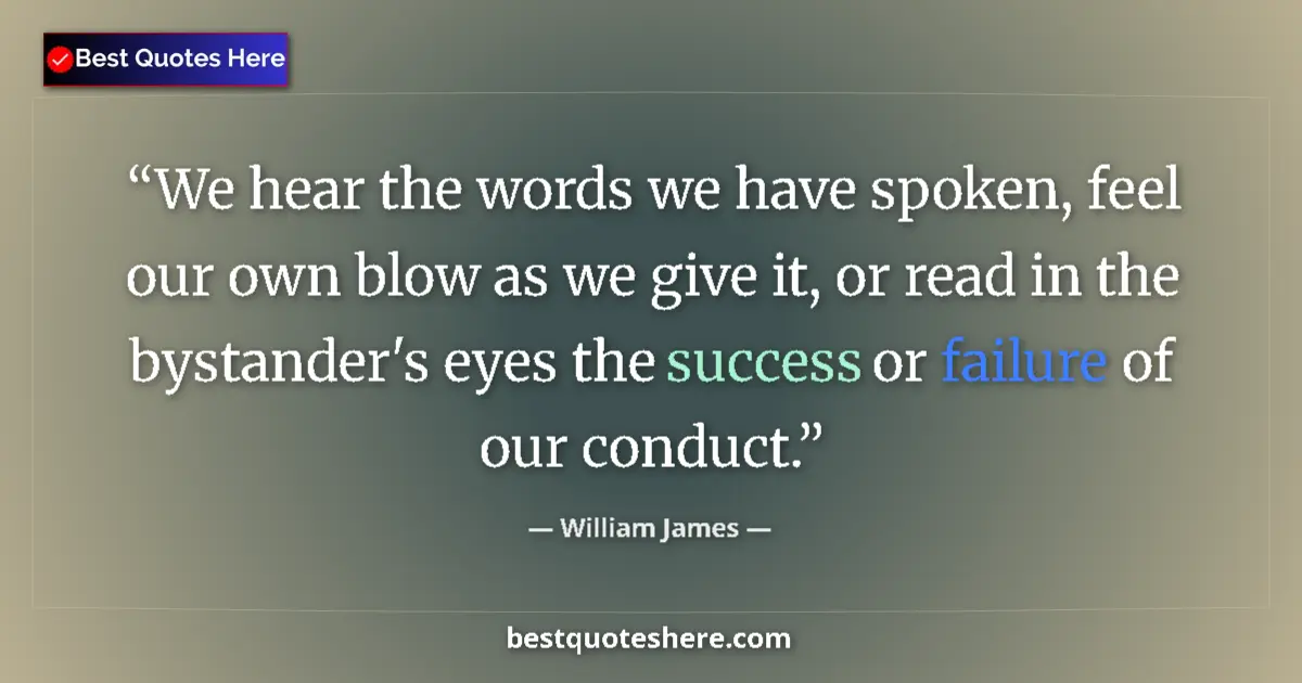 Quote by William James: We hear the words we have spoken, feel our own blow as we give it, or read in the bystander's eyes t...