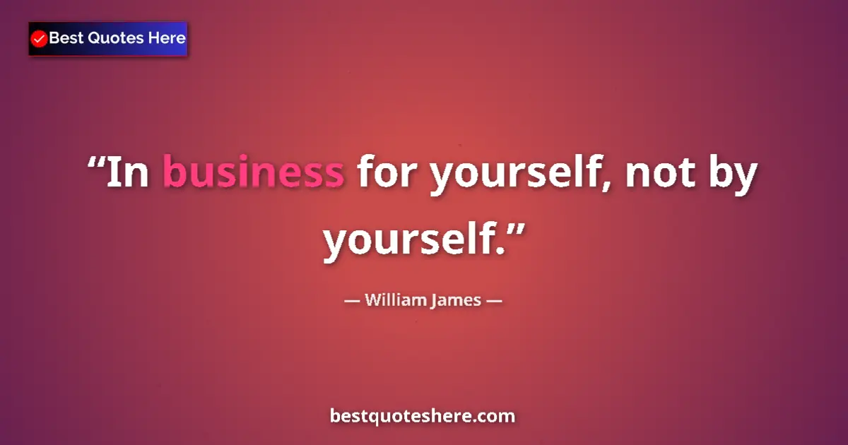 Quote by William James: In business for yourself, not by yourself....
