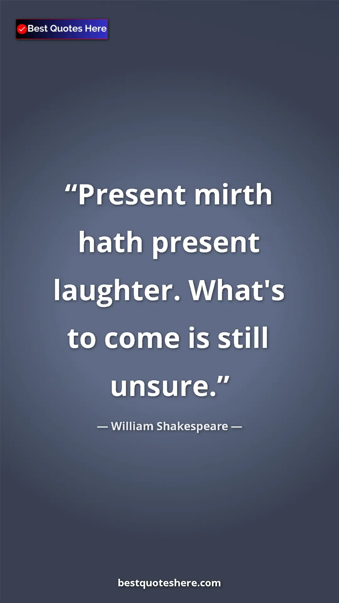 William Shakespeare Quote Card: "Present mirth hath present laughter. What's to come is..." Pinterest quote poster by William Shakespeare: "Present mirth hath present laughter. What's to come is..."