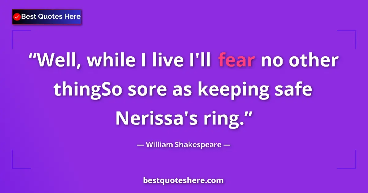 Quote by William Shakespeare: Well, while I live I'll fear no other thingSo sore as keeping safe Nerissa's ring....