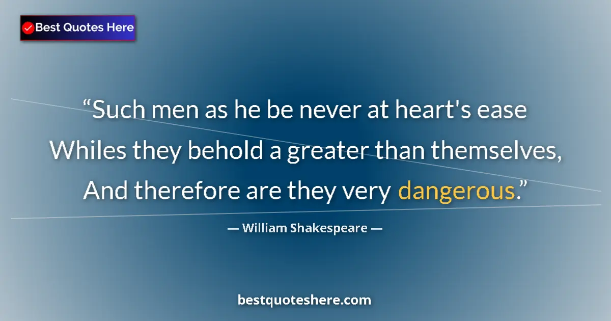 Quote by William Shakespeare: Such men as he be never at heart's ease Whiles they behold a greater than themselves, And therefore ...