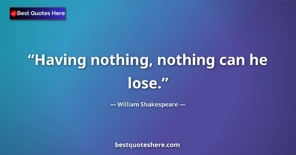 Quote by William Shakespeare: Having nothing, nothing can he lose....