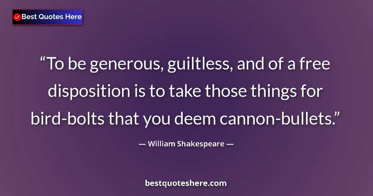 Quote by William Shakespeare: To be generous, guiltless, and of a free disposition is to take those things for bird-bolts that you...