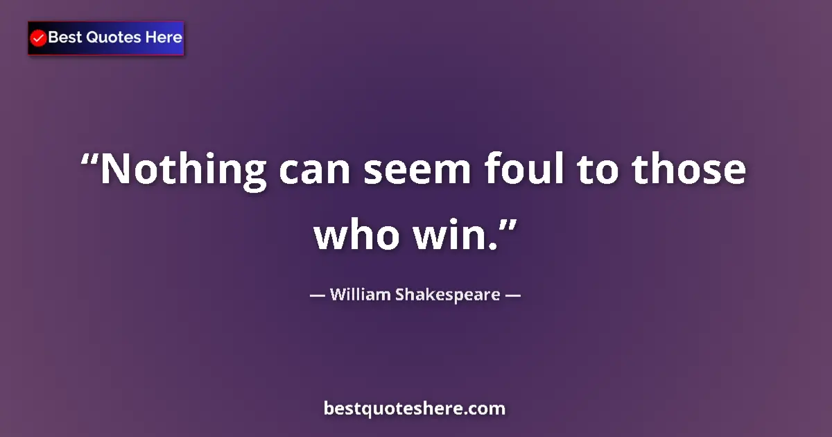 Quote by William Shakespeare: Nothing can seem foul to those who win....