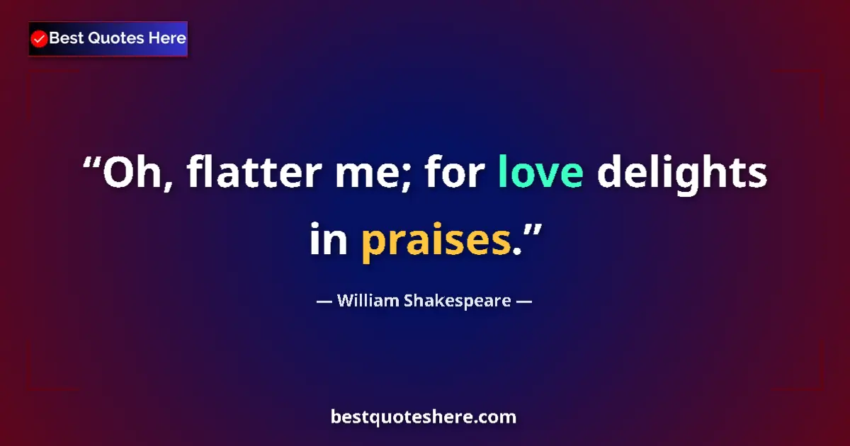 Quote by William Shakespeare: Oh, flatter me; for love delights in praises....