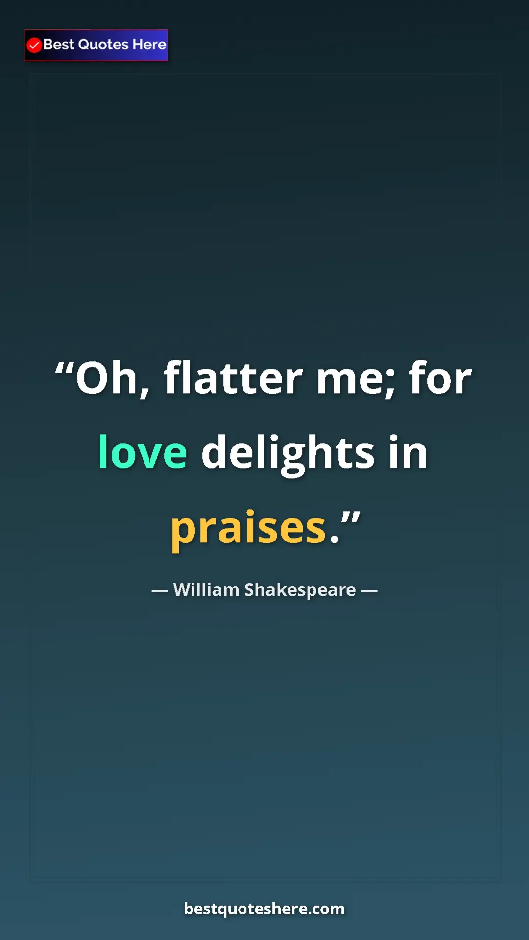 Pinterest quote poster by William Shakespeare: "Oh, flatter me; for love delights in praises."
