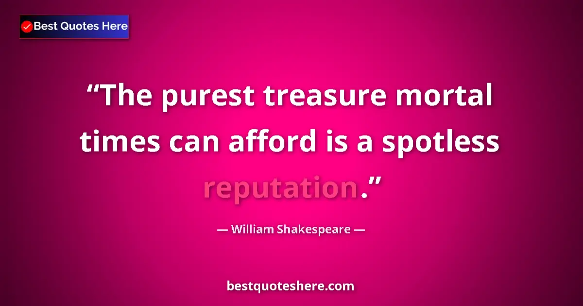 Quote by William Shakespeare: The purest treasure mortal times can afford is a spotless reputation....