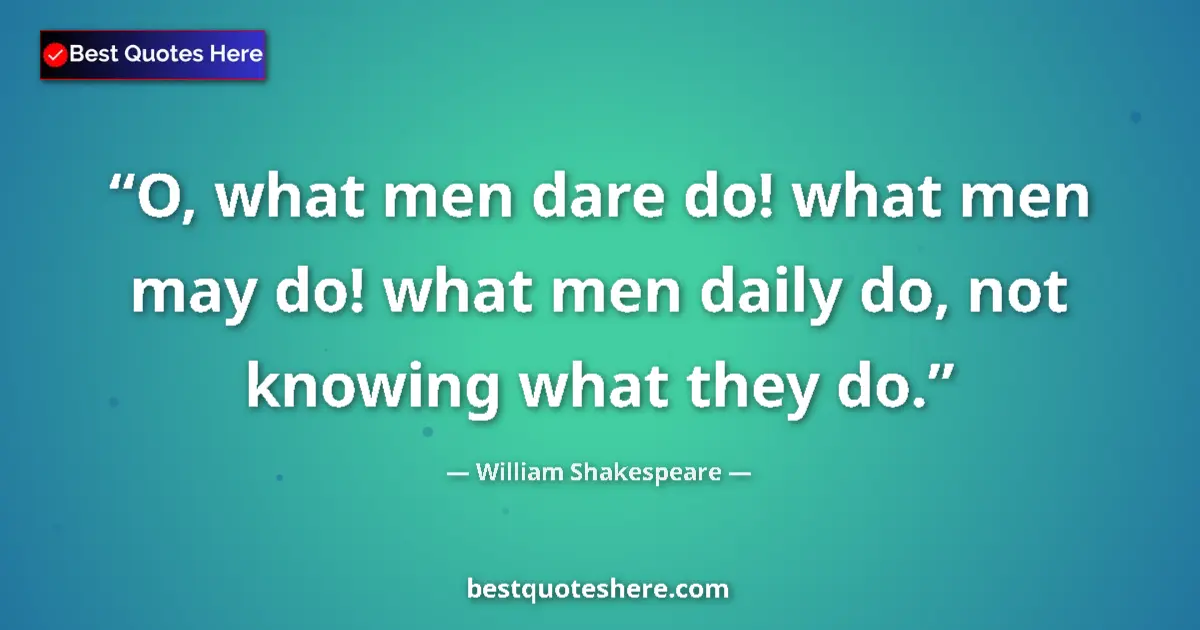 Quote by William Shakespeare: O, what men dare do! what men may do! what men daily do, not knowing what they do....