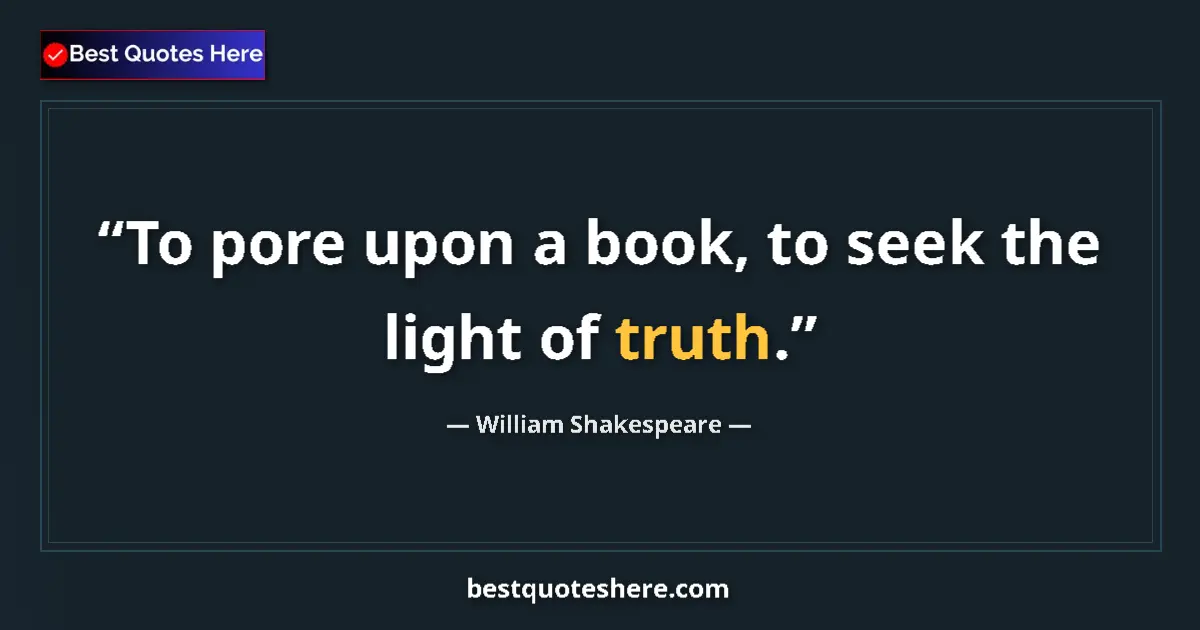 Quote by William Shakespeare: To pore upon a book, to seek the light of truth....