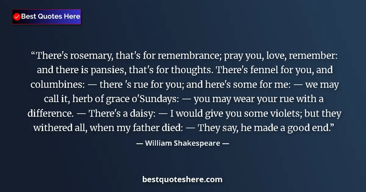 Quote by William Shakespeare: There's rosemary, that's for remembrance; pray you, love, remember: and there is pansies, that's for...