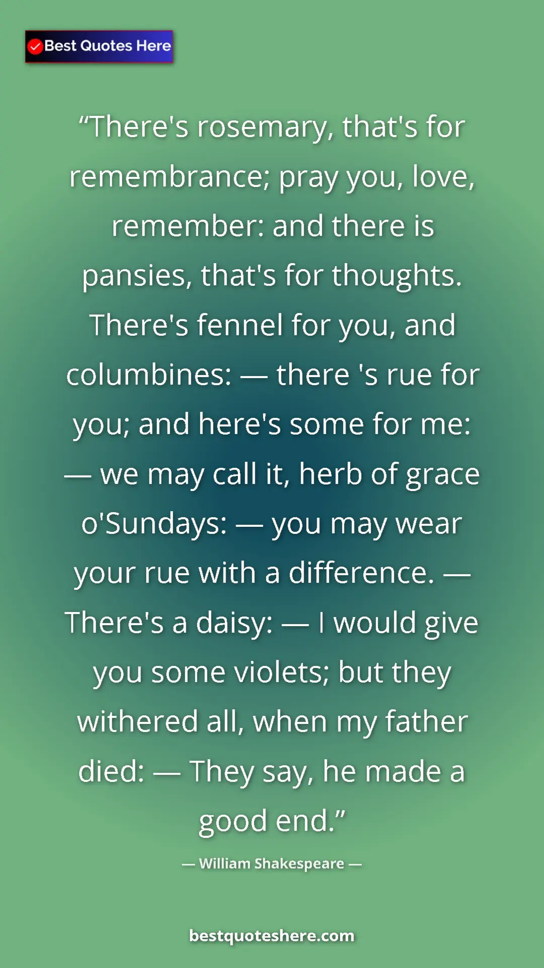 William Shakespeare Quote Card: "There's rosemary, that's for remembrance; pray you, love,..." Pinterest quote poster by William Shakespeare: "There's rosemary, that's for remembrance; pray you, love,..."