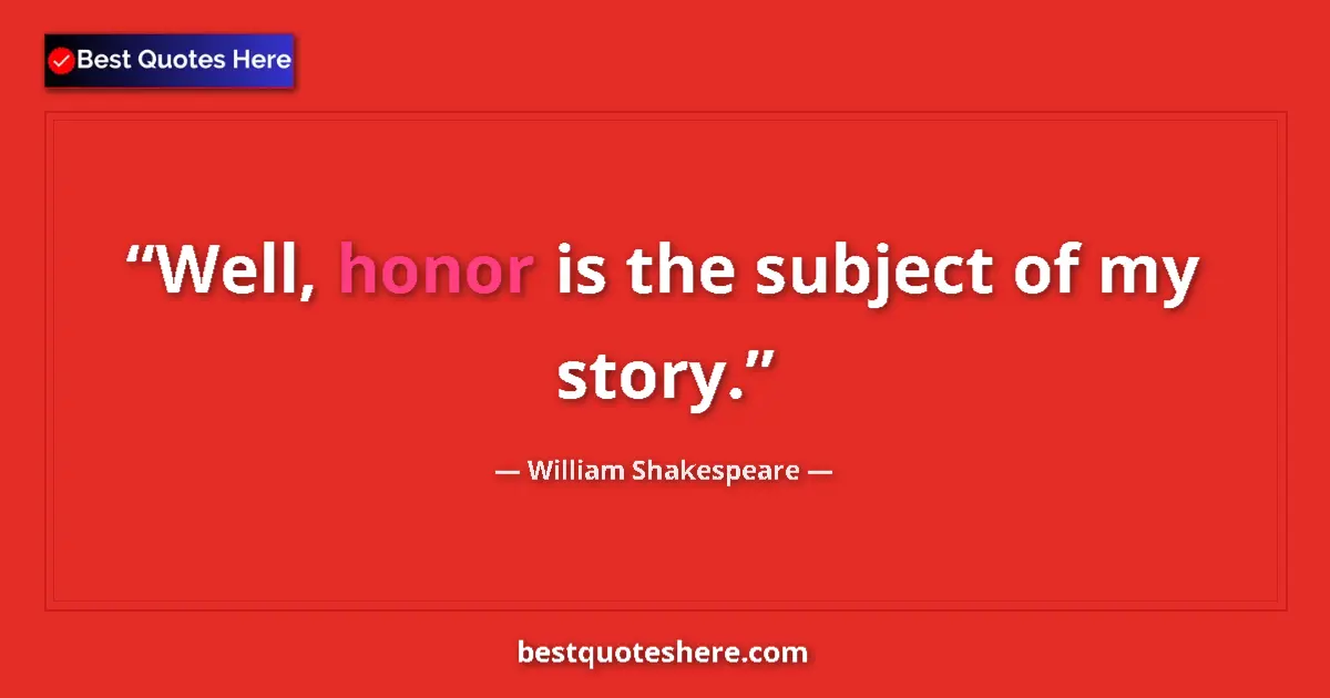 Quote by William Shakespeare: Well, honor is the subject of my story....