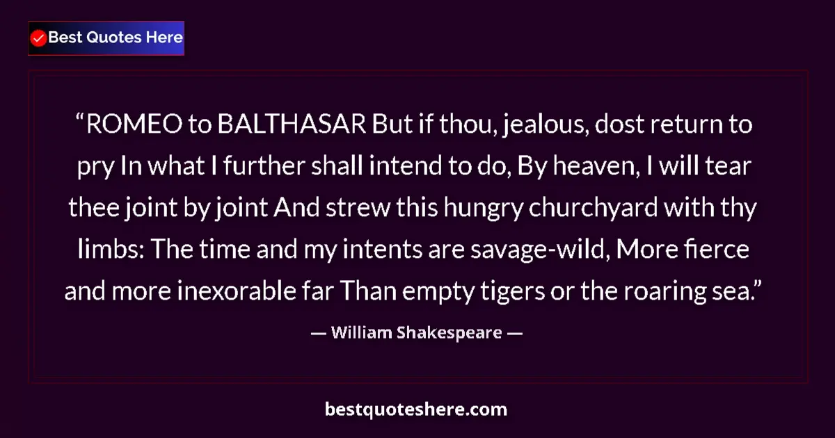 Quote by William Shakespeare: ROMEO to BALTHASAR But if thou, jealous, dost return to pry In what I further shall intend to do, By...