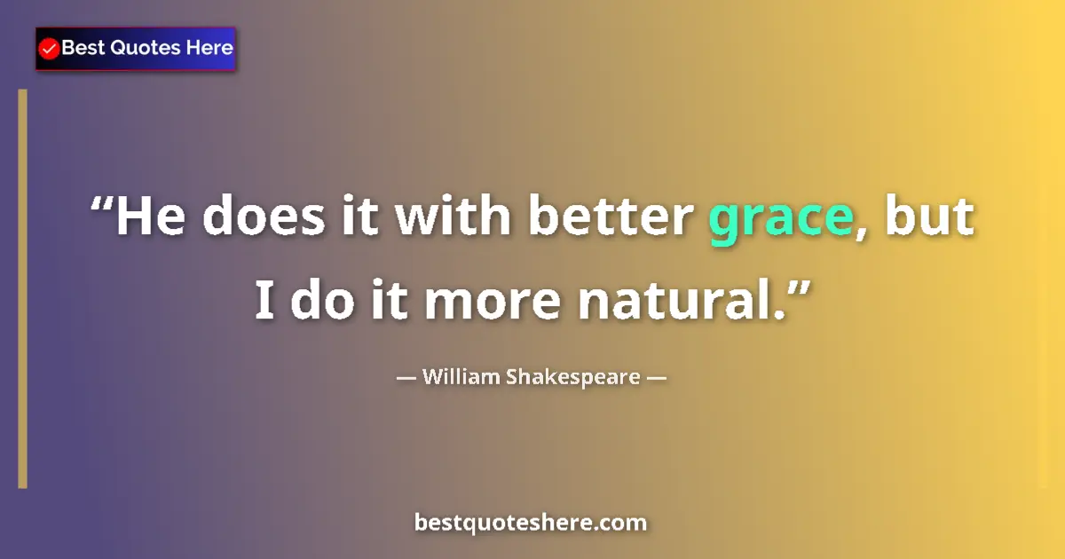 Quote by William Shakespeare: He does it with better grace, but I do it more natural....