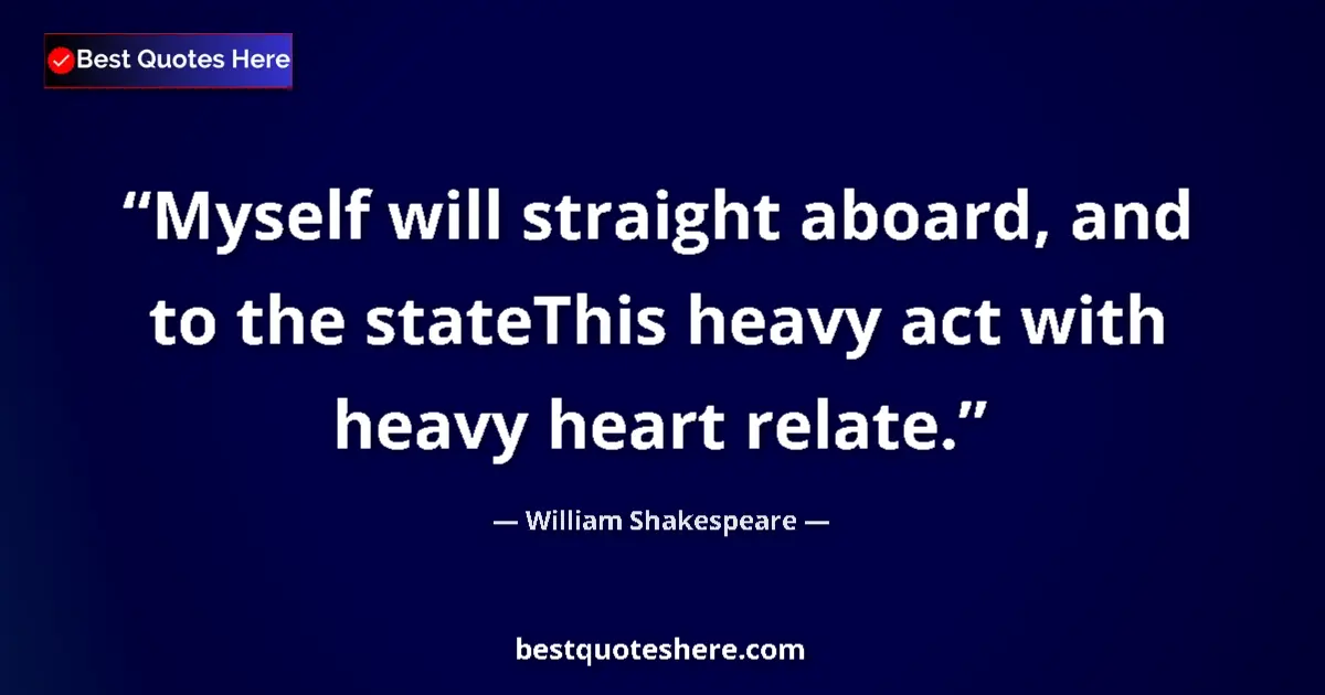 Quote by William Shakespeare: Myself will straight aboard, and to the stateThis heavy act with heavy heart relate....