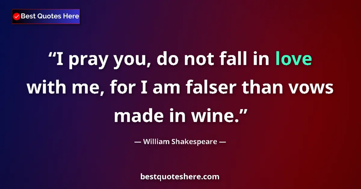 Quote by William Shakespeare: I pray you, do not fall in love with me, for I am falser than vows made in wine....