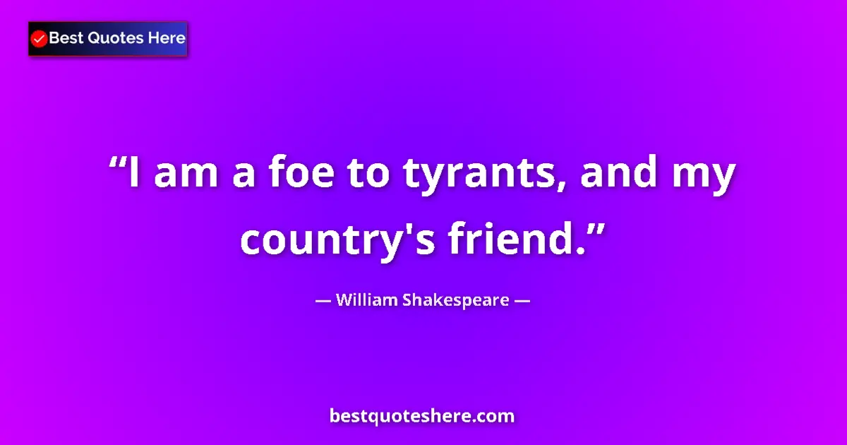 Quote by William Shakespeare: I am a foe to tyrants, and my country's friend....