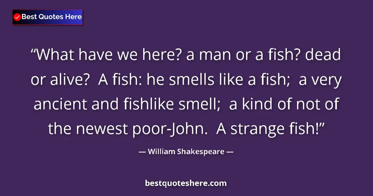 Quote by William Shakespeare: What have we here? a man or a fish? dead or alive?  A fish: he smells like a fish;  a very ancient a...