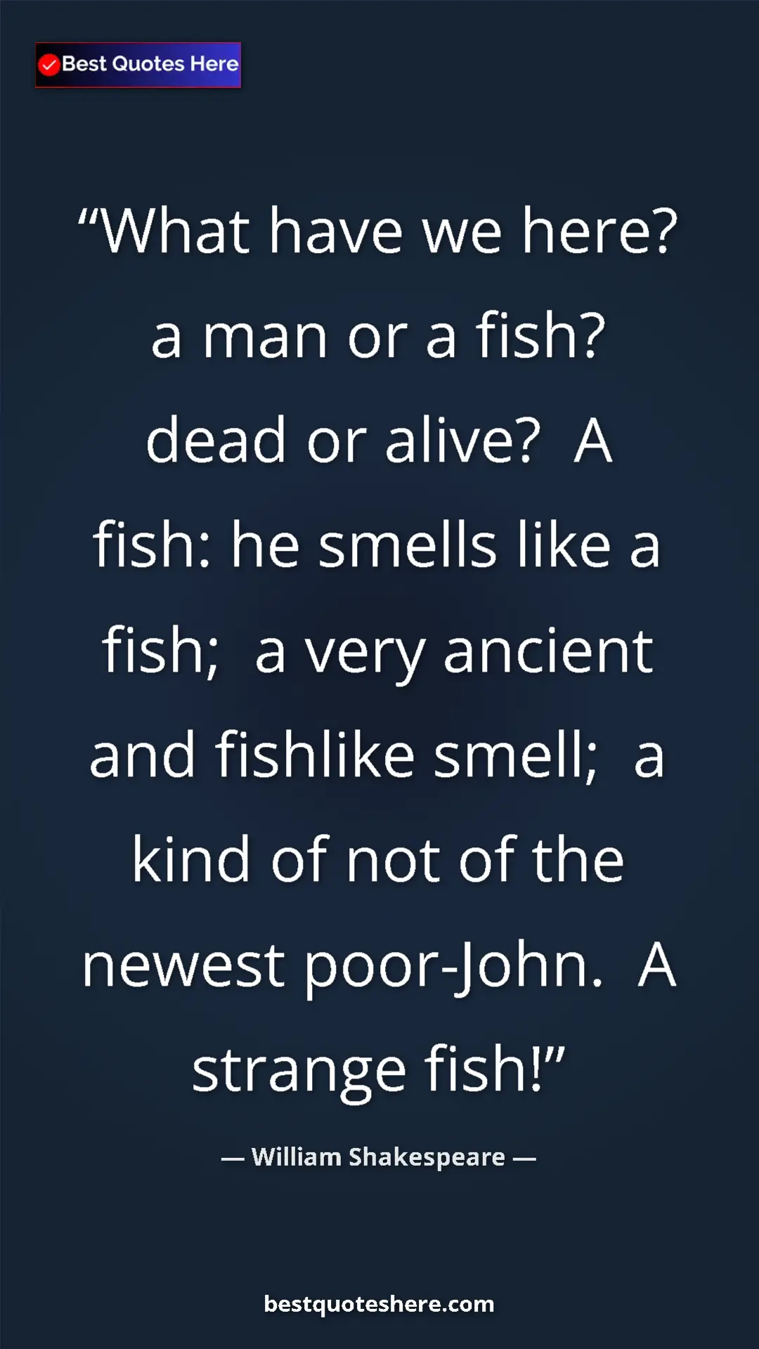 Pinterest quote poster by William Shakespeare: "What have we here? a man or a fish? dead or alive?  A fish: "