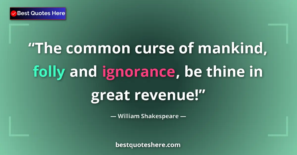 Quote by William Shakespeare: The common curse of mankind, folly and ignorance, be thine in great revenue!...