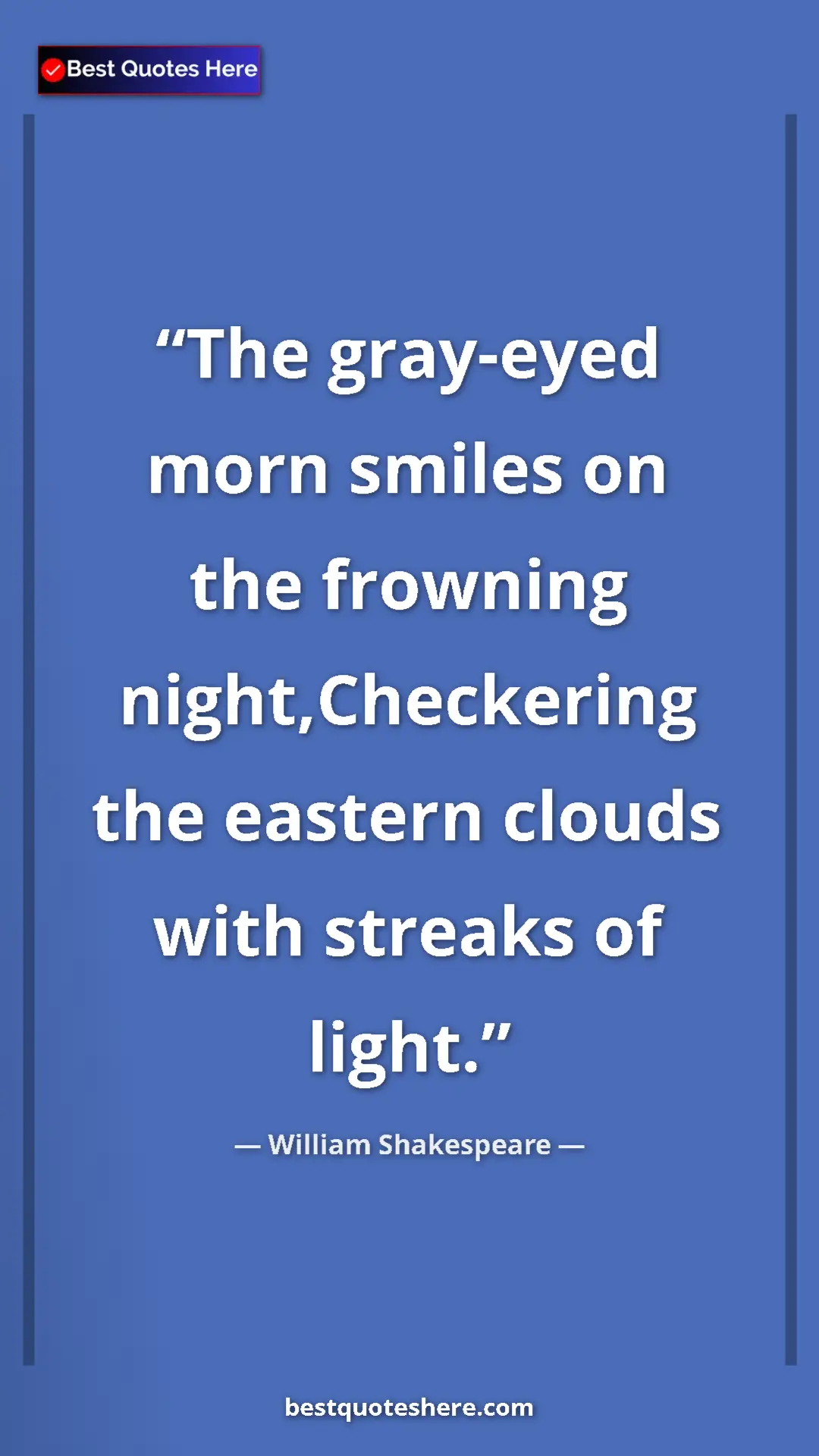 Pinterest quote poster by William Shakespeare: "The gray-eyed morn smiles on the frowning night,Checkering..."