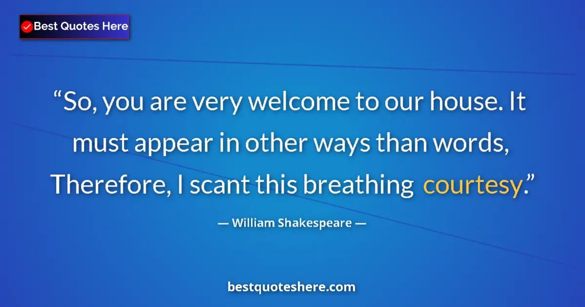 Quote by William Shakespeare: So, you are very welcome to our house. It must appear in other ways than words, Therefore, I scant t...