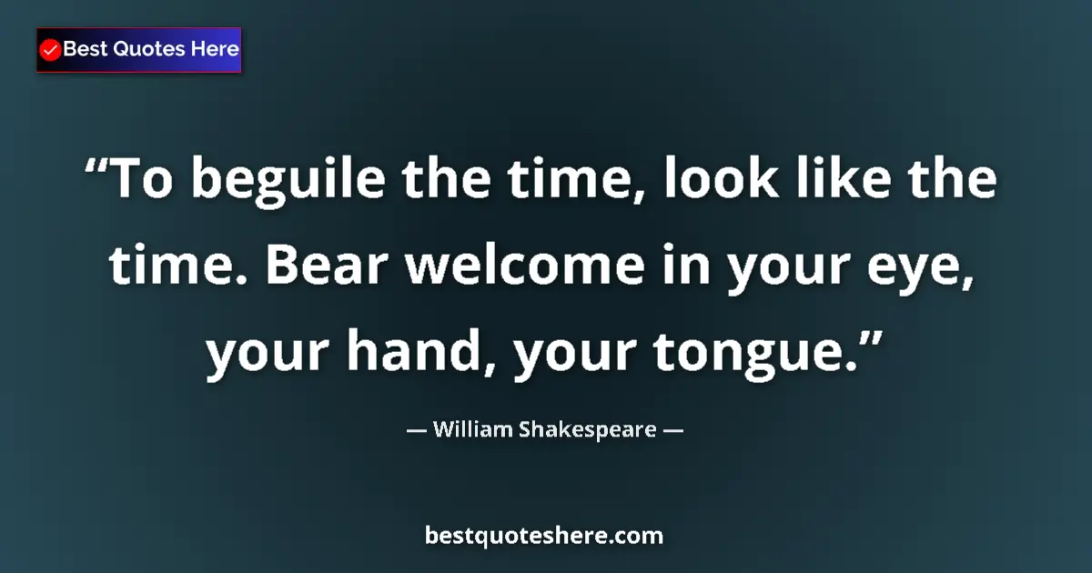 Quote by William Shakespeare: To beguile the time, look like the time. Bear welcome in your eye, your hand, your tongue....