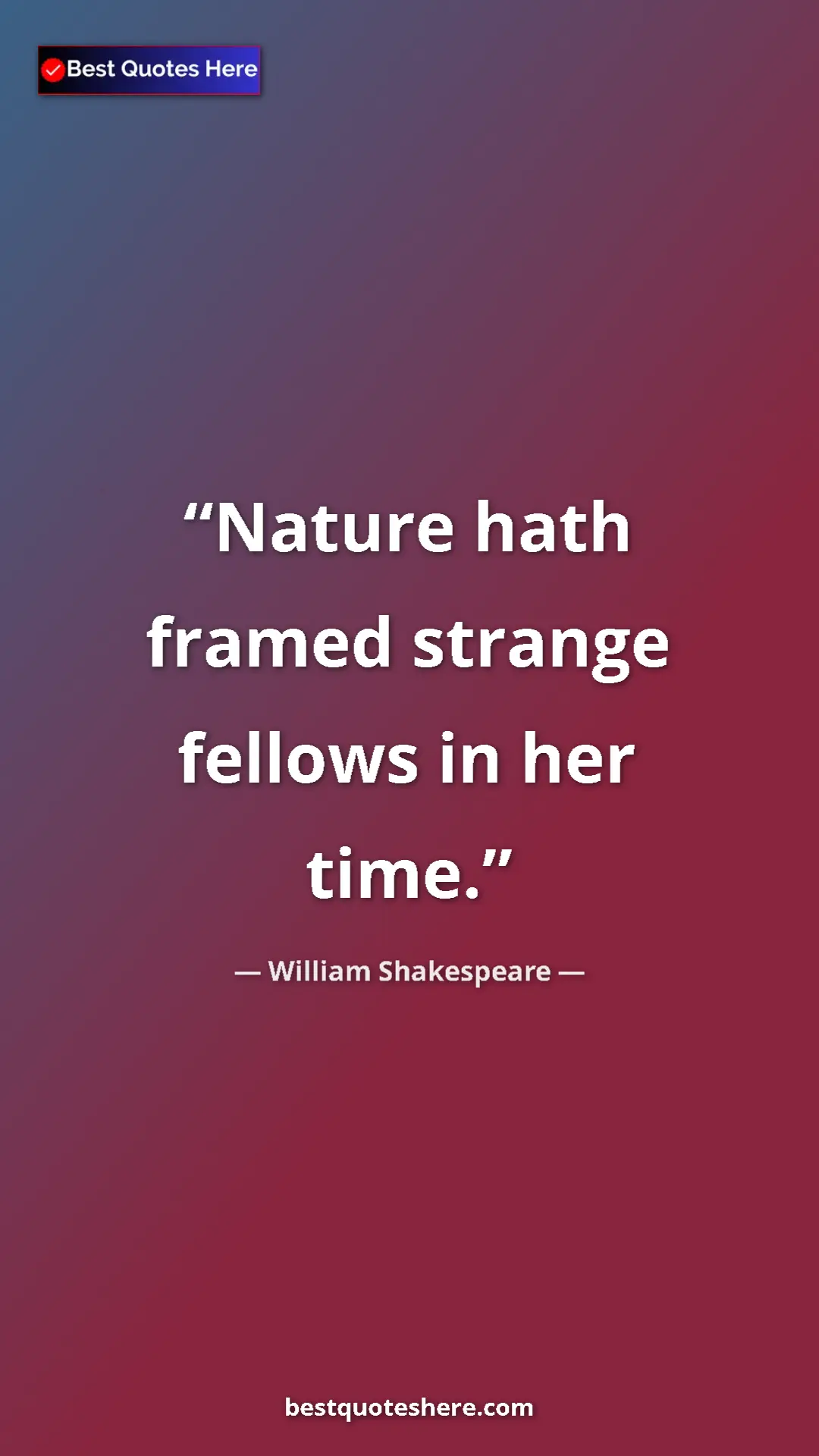 William Shakespeare Quote Card: "Nature hath framed strange fellows in her time." Pinterest quote poster by William Shakespeare: "Nature hath framed strange fellows in her time."