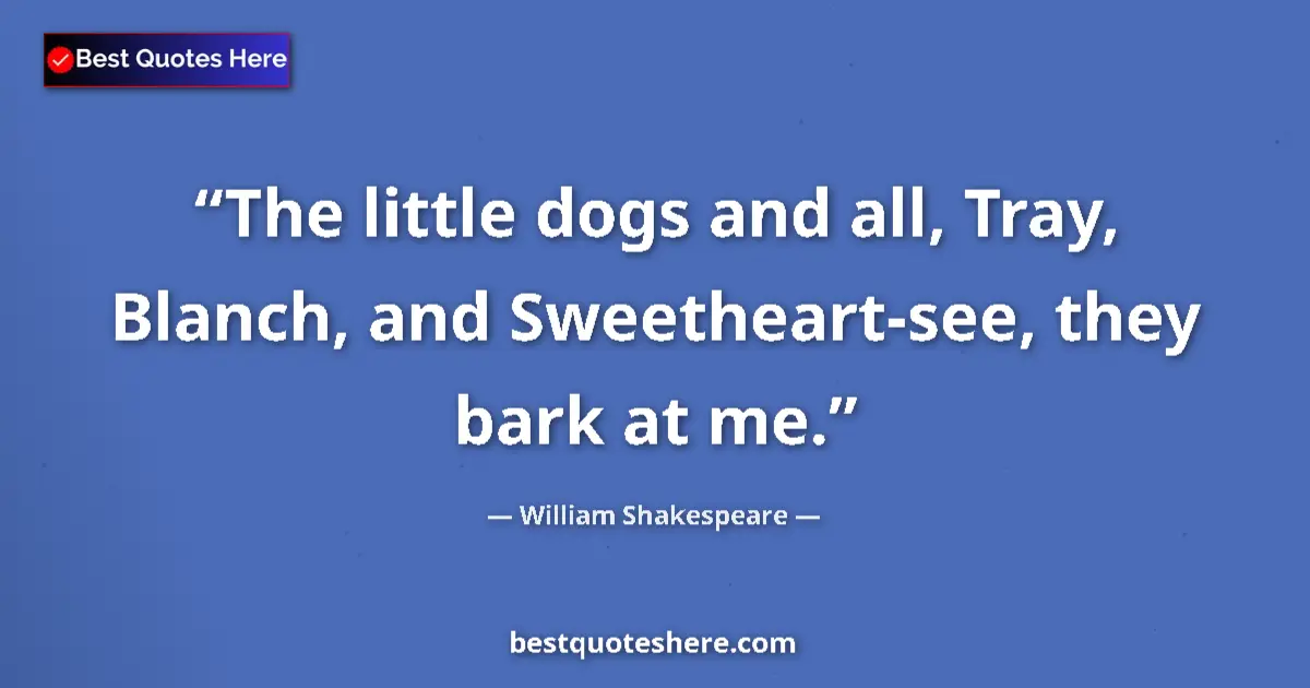 Quote by William Shakespeare: The little dogs and all, Tray, Blanch, and Sweetheart-see, they bark at me....