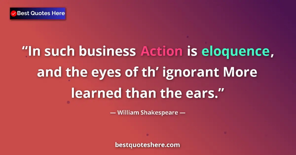 Quote by William Shakespeare: In such business Action is eloquence, and the eyes of th’ ignorant More learned than the ears....