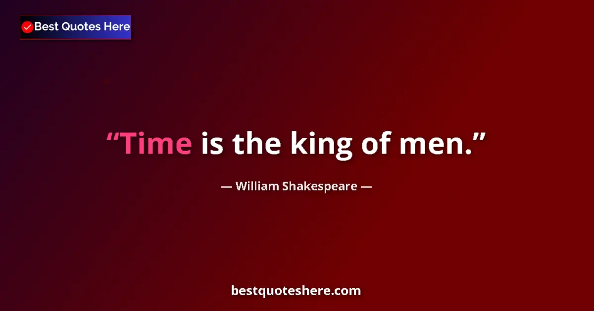 Quote by William Shakespeare: Time is the king of men....