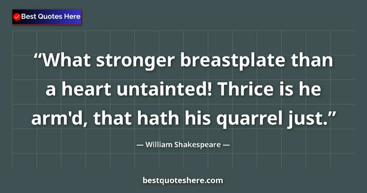 Quote by William Shakespeare: What stronger breastplate than a heart untainted! Thrice is he arm'd, that hath his quarrel just....
